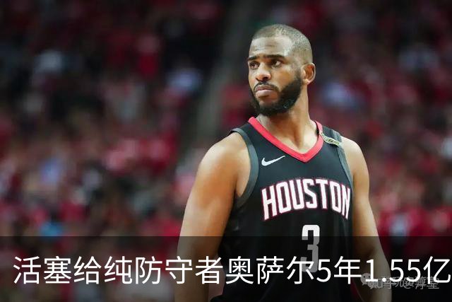 活塞给纯防守者奥萨尔5年1.55亿提前续约合同 到底值不值？